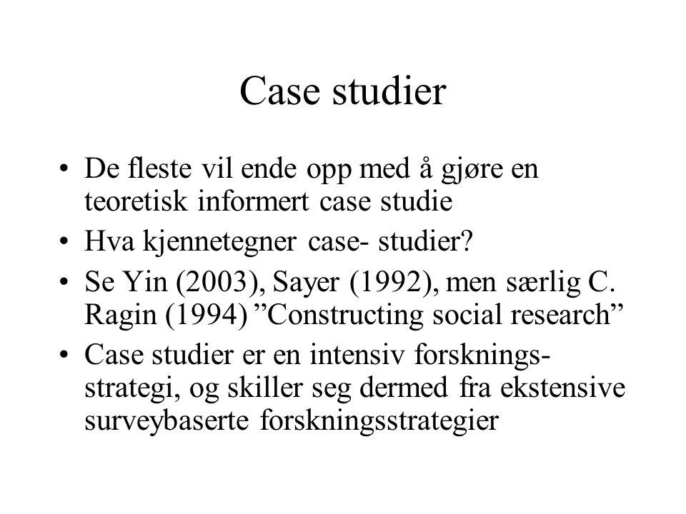 Case studier De fleste vil ende opp med å gjøre en teoretisk informert case studie. Hva kjennetegner case- studier