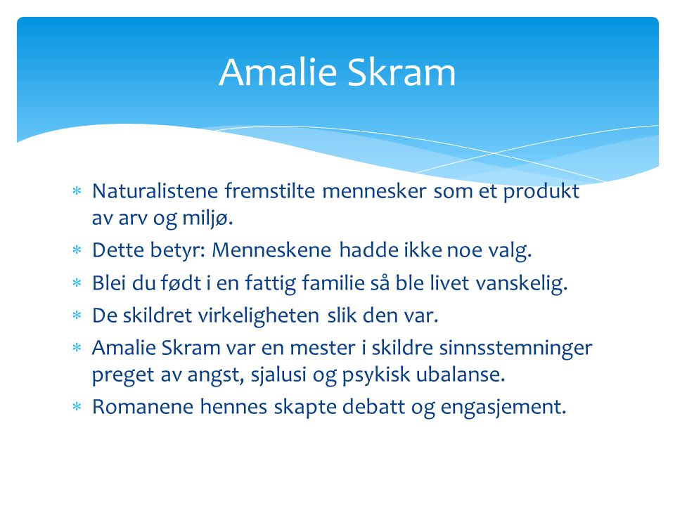 Amalie Skram Naturalistene fremstilte mennesker som et produkt av arv og miljø. Dette betyr: Menneskene hadde ikke noe valg.