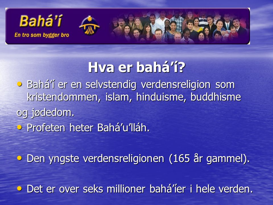 Hva er bahá’í Bahá’í er en selvstendig verdensreligion som kristendommen, islam, hinduisme, buddhisme.