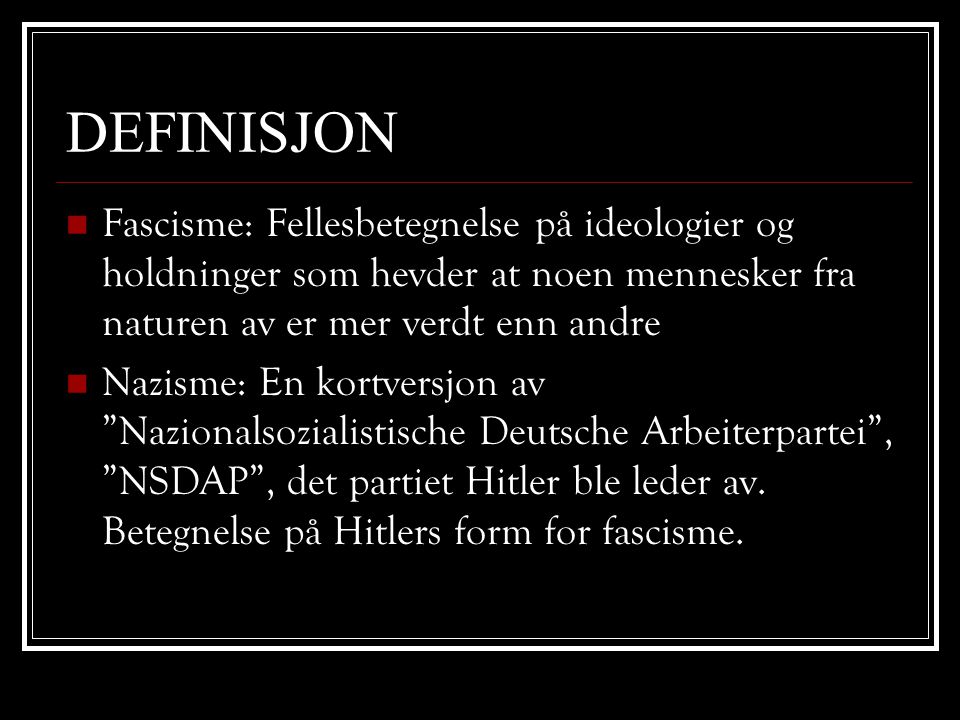 DEFINISJON Fascisme: Fellesbetegnelse på ideologier og holdninger som hevder at noen mennesker fra naturen av er mer verdt enn andre.