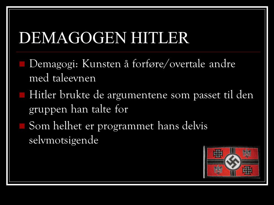 DEMAGOGEN HITLER Demagogi: Kunsten å forføre/overtale andre med taleevnen. Hitler brukte de argumentene som passet til den gruppen han talte for.