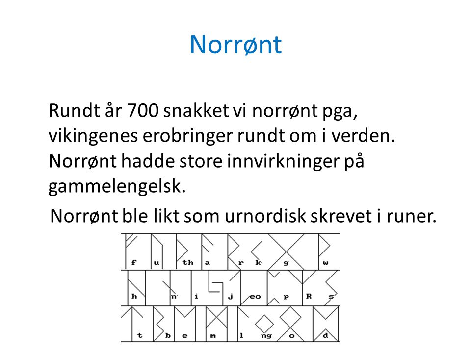 Norrønt Rundt år 700 snakket vi norrønt pga, vikingenes erobringer rundt om i verden. Norrønt hadde store innvirkninger på gammelengelsk.