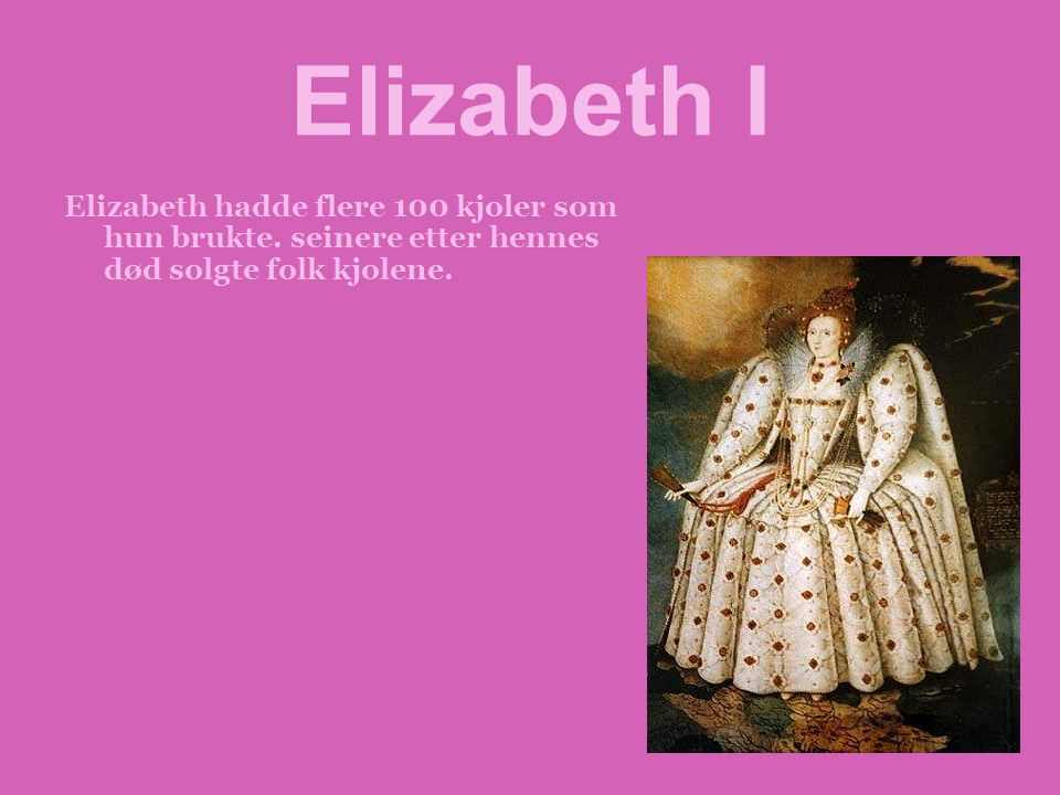 Elizabeth I Elizabeth hadde flere 100 kjoler som hun brukte.