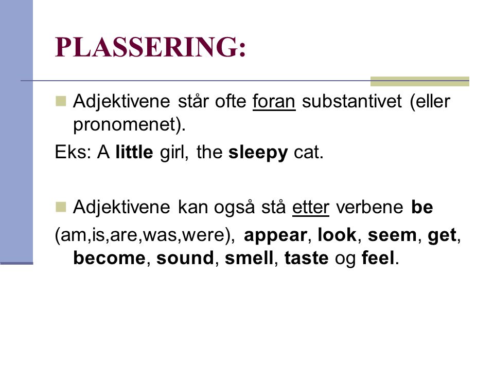 PLASSERING: Adjektivene står ofte foran substantivet (eller pronomenet). Eks: A little girl, the sleepy cat.
