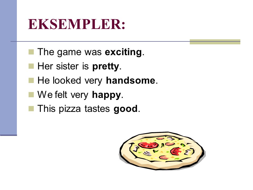EKSEMPLER: The game was exciting. Her sister is pretty.