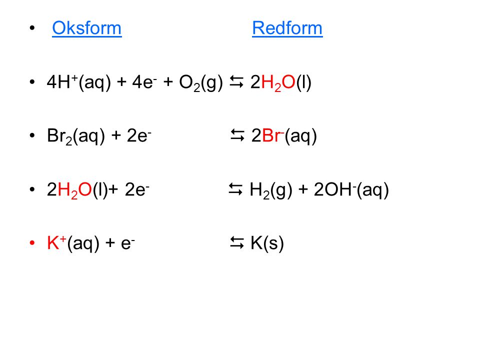 Oksform Redform 4H+(aq) + 4e- + O2(g)  2H2O(l) Br2(aq) + 2e-  2Br-(aq)