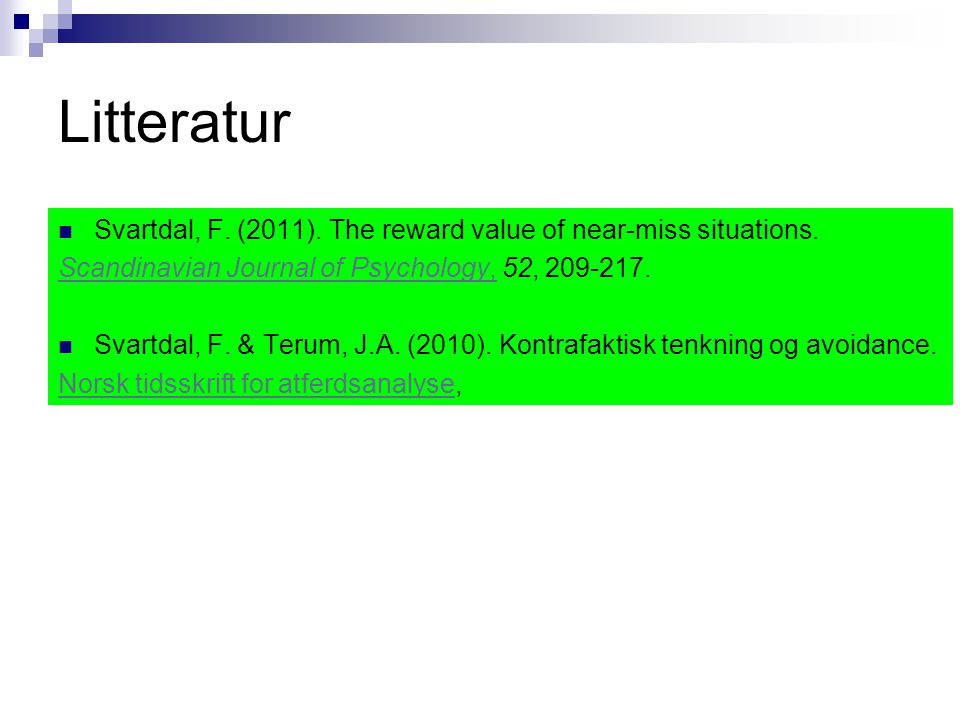 Litteratur Svartdal, F. (2011). The reward value of near-miss situations. Scandinavian Journal of Psychology, 52,