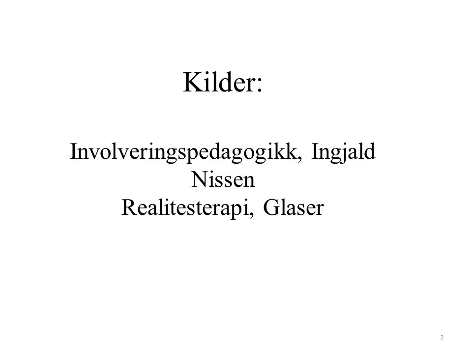 Kilder: Involveringspedagogikk, Ingjald Nissen Realitesterapi, Glaser