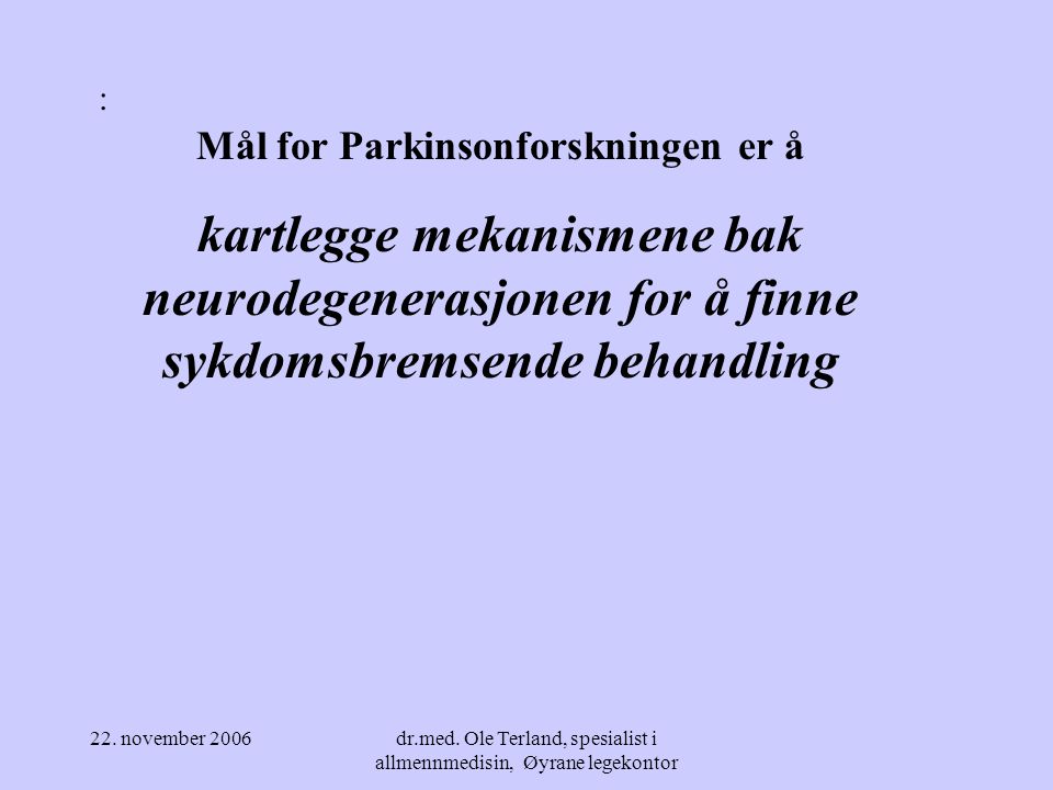 : Mål for Parkinsonforskningen er å. kartlegge mekanismene bak neurodegenerasjonen for å finne sykdomsbremsende behandling.