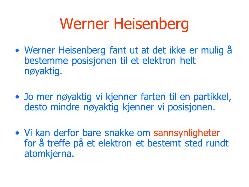 Werner Heisenberg Werner Heisenberg fant ut at det ikke er mulig å bestemme posisjonen til et elektron helt nøyaktig.