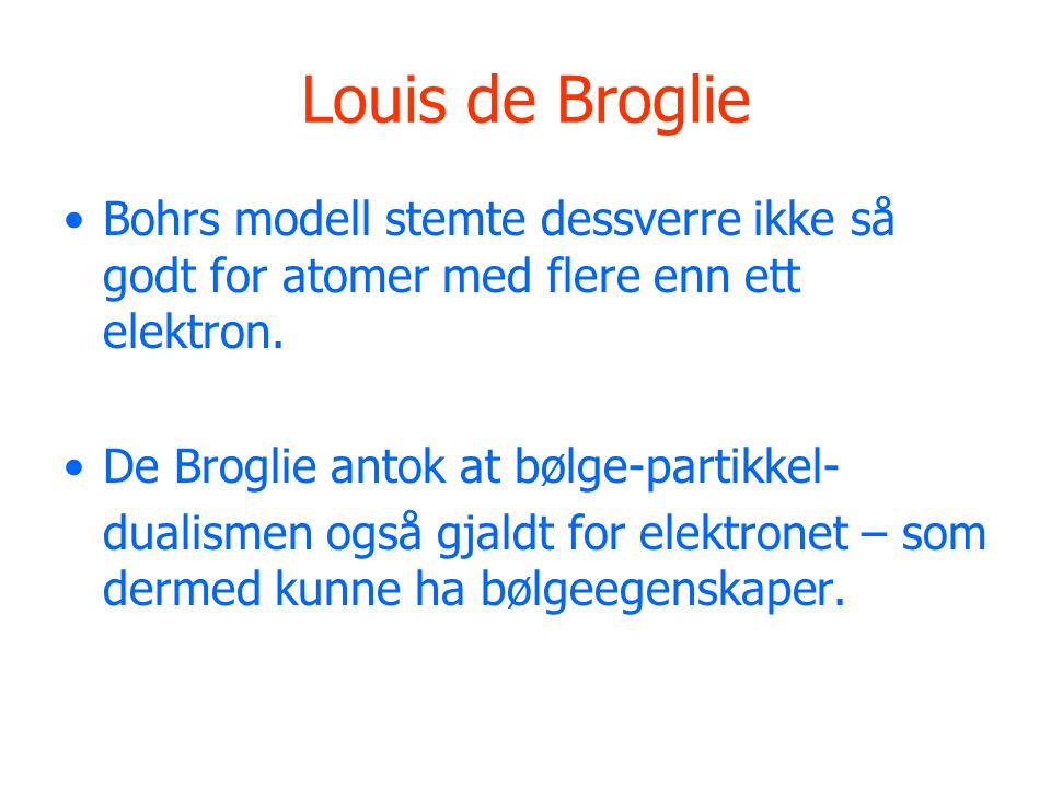 Louis de Broglie Bohrs modell stemte dessverre ikke så godt for atomer med flere enn ett elektron. De Broglie antok at bølge-partikkel-