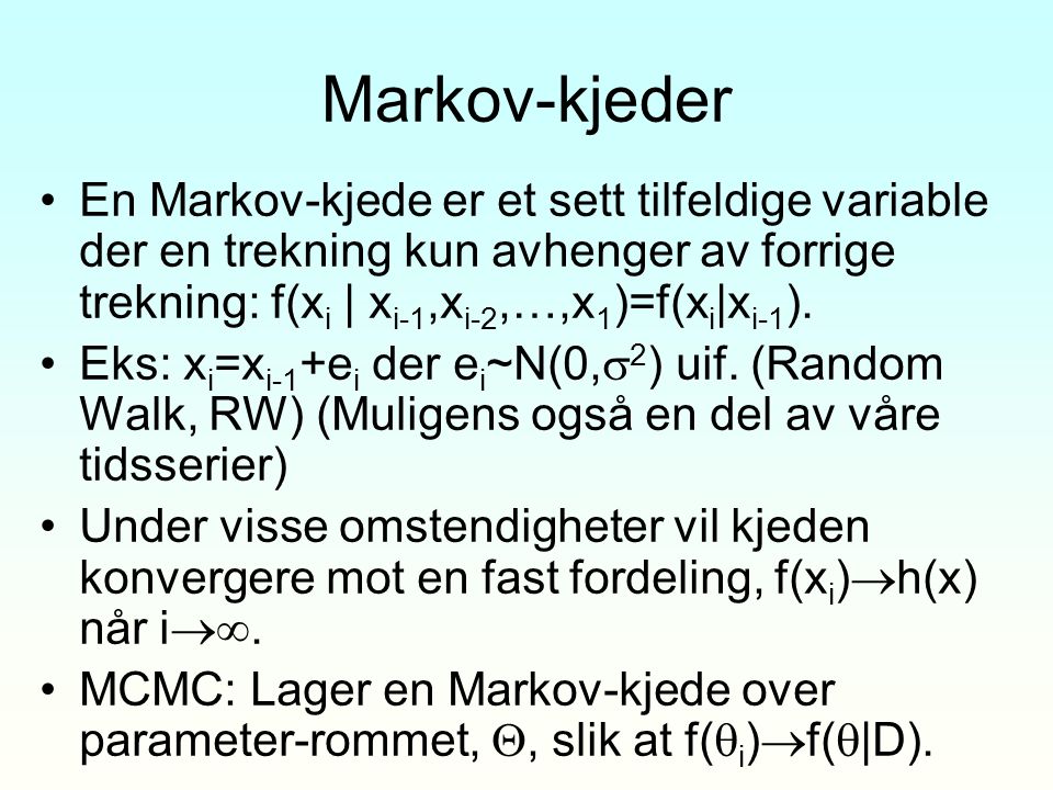 Markov-kjeder En Markov-kjede er et sett tilfeldige variable der en trekning kun avhenger av forrige trekning: f(xi | xi-1,xi-2,…,x1)=f(xi|xi-1).