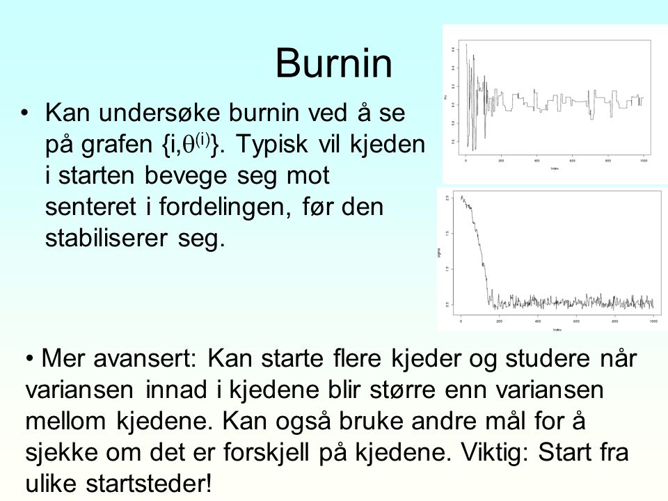 Burnin Kan undersøke burnin ved å se på grafen {i,(i)}. Typisk vil kjeden i starten bevege seg mot senteret i fordelingen, før den stabiliserer seg.