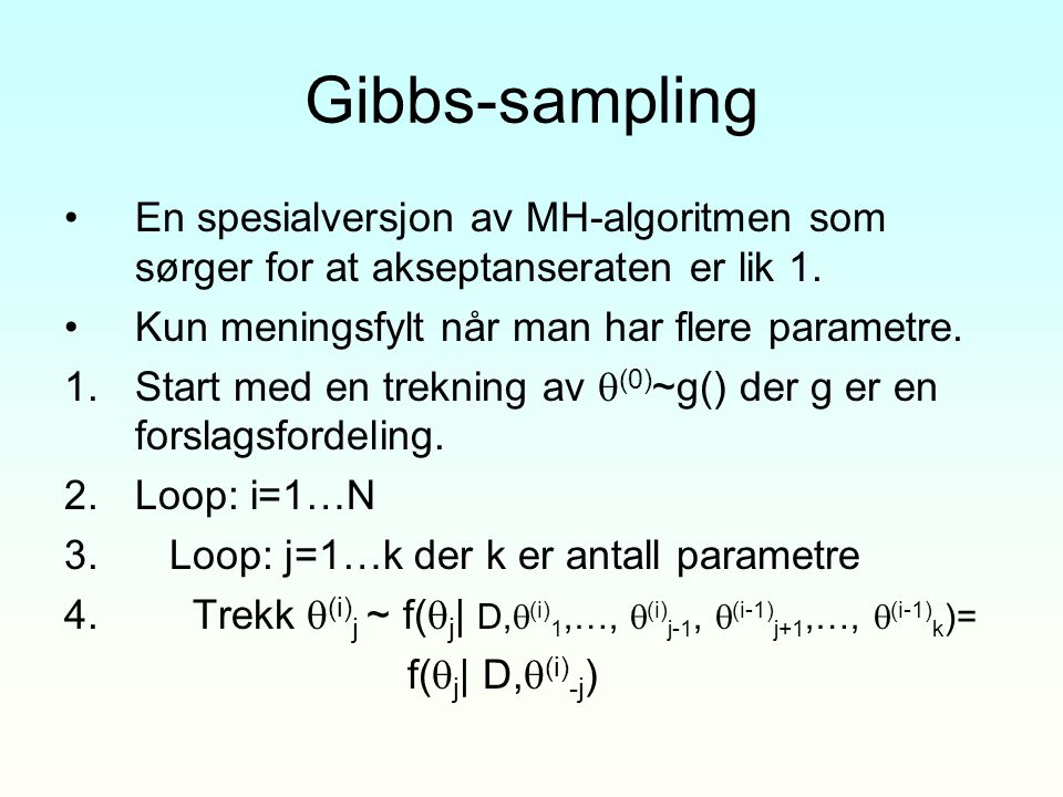 Gibbs-sampling En spesialversjon av MH-algoritmen som sørger for at akseptanseraten er lik 1. Kun meningsfylt når man har flere parametre.