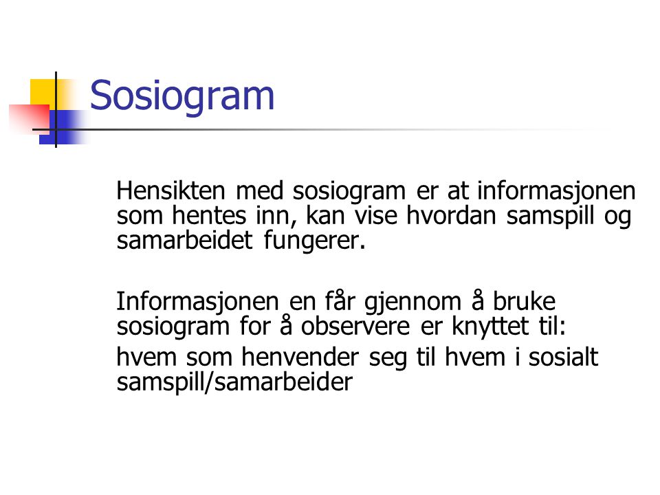 Sosiogram Hensikten med sosiogram er at informasjonen som hentes inn, kan vise hvordan samspill og samarbeidet fungerer.