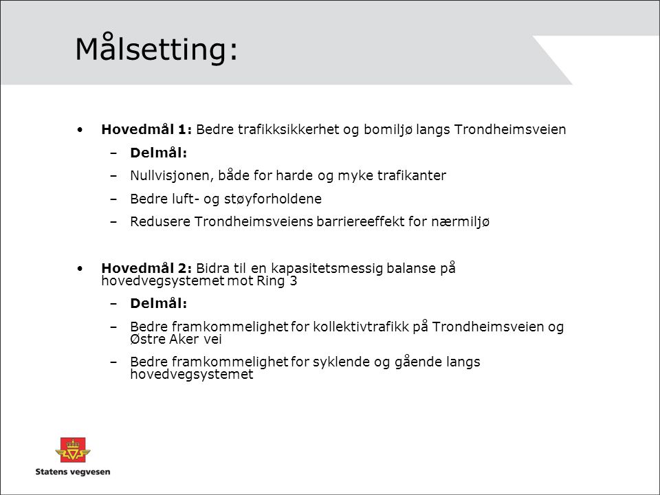 Målsetting: Hovedmål 1: Bedre trafikksikkerhet og bomiljø langs Trondheimsveien. Delmål: Nullvisjonen, både for harde og myke trafikanter.