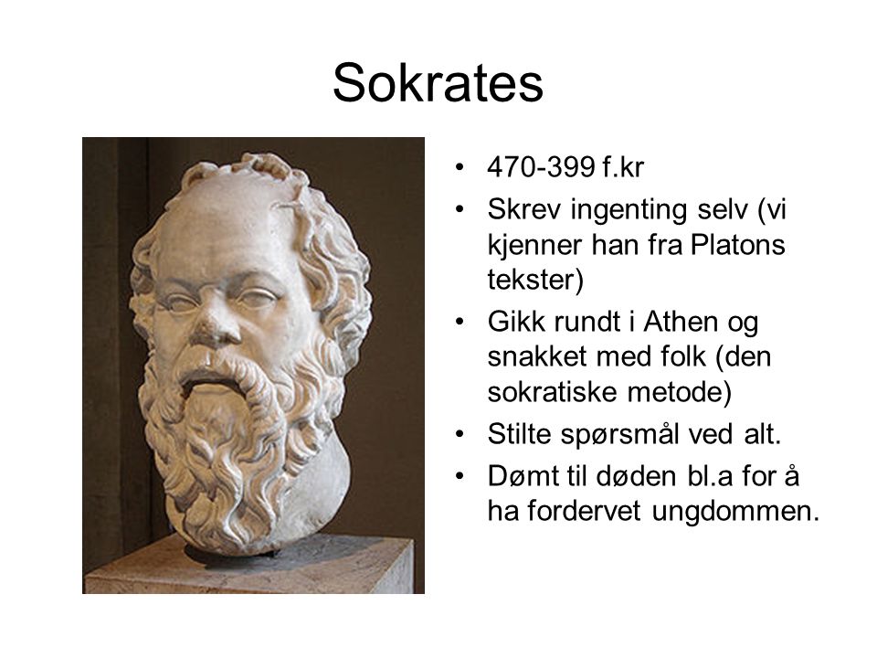 Sokrates f.kr. Skrev ingenting selv (vi kjenner han fra Platons tekster) Gikk rundt i Athen og snakket med folk (den sokratiske metode)