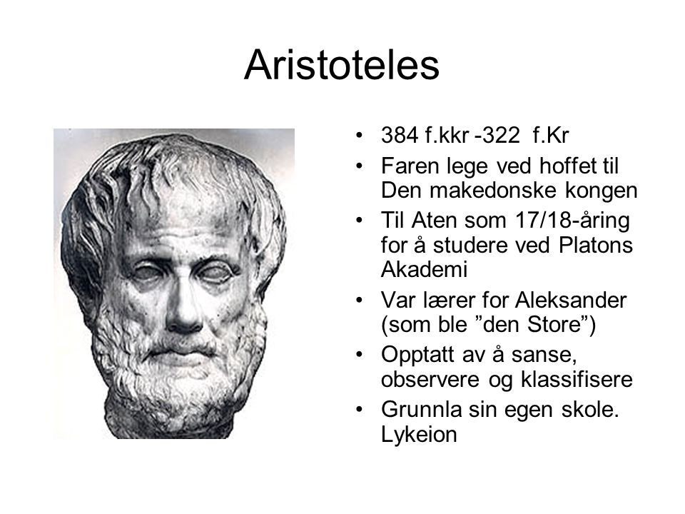 Aristoteles 384 f.kkr -322 f.Kr. Faren lege ved hoffet til Den makedonske kongen. Til Aten som 17/18-åring for å studere ved Platons Akademi.