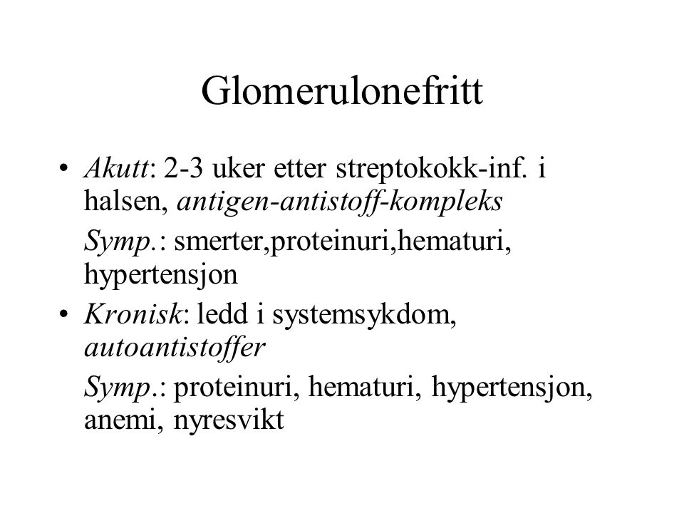 Glomerulonefritt Akutt: 2-3 uker etter streptokokk-inf. i halsen, antigen-antistoff-kompleks. Symp.: smerter,proteinuri,hematuri, hypertensjon.