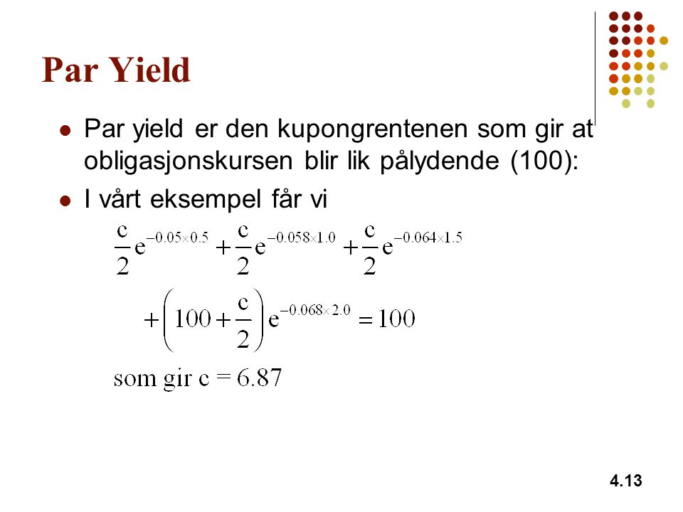 Par Yield Par yield er den kupongrentenen som gir at obligasjonskursen blir lik pålydende (100): I vårt eksempel får vi.