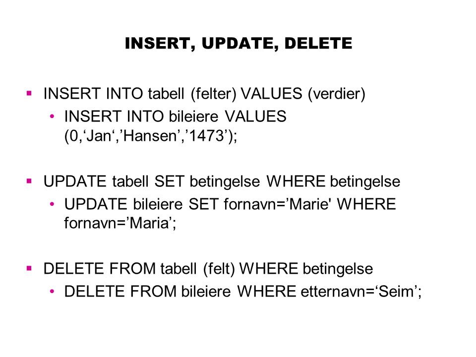 INSERT, UPDATE, DELETE INSERT INTO tabell (felter) VALUES (verdier) INSERT INTO bileiere VALUES (0,‘Jan‘,’Hansen’,’1473’);