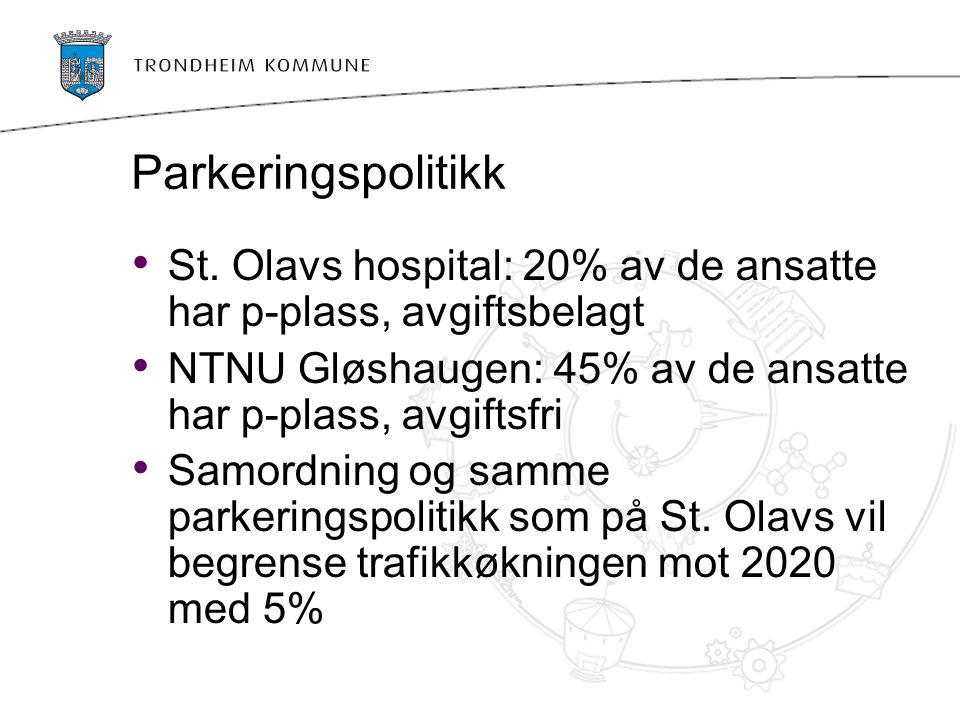 Parkeringspolitikk St. Olavs hospital: 20% av de ansatte har p-plass, avgiftsbelagt. NTNU Gløshaugen: 45% av de ansatte har p-plass, avgiftsfri.