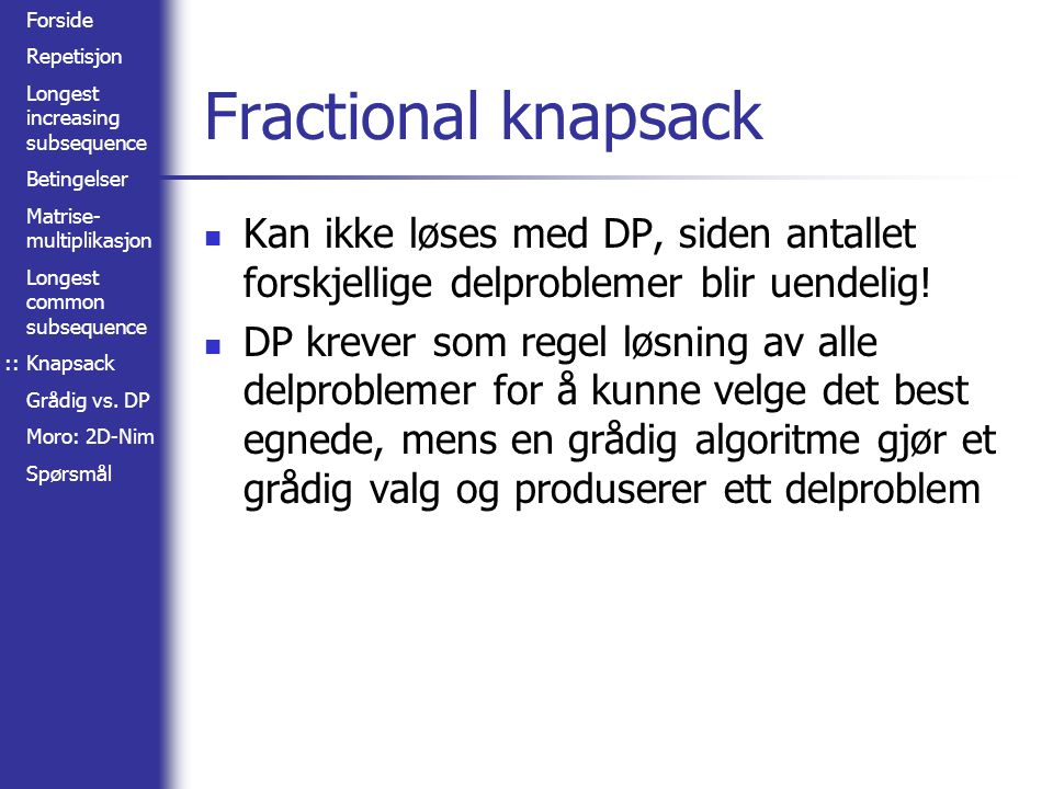:: Fractional knapsack. Kan ikke løses med DP, siden antallet forskjellige delproblemer blir uendelig!