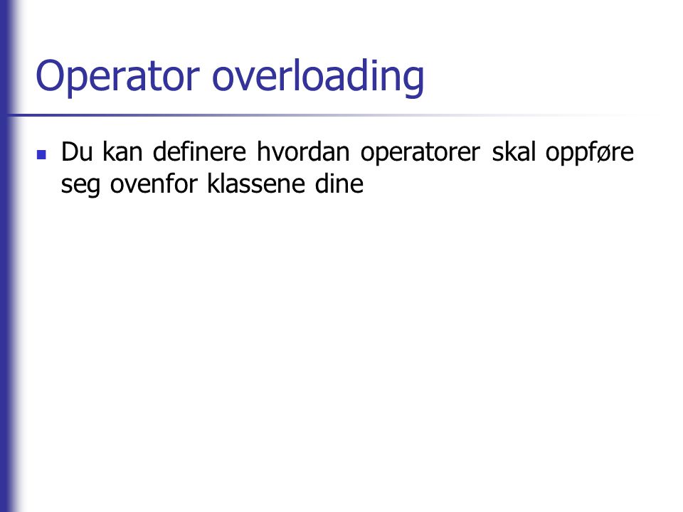 Operator overloading Du kan definere hvordan operatorer skal oppføre seg ovenfor klassene dine