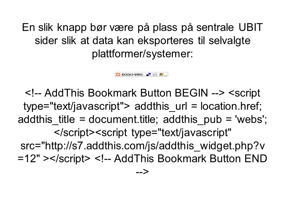 En slik knapp bør være på plass på sentrale UBIT sider slik at data kan eksporteres til selvalgte plattformer/systemer: <!-- AddThis Bookmark Button BEGIN --> <script type= text/javascript > addthis_url = location.href; addthis_title = document.title; addthis_pub = webs ; </script><script type= text/javascript src=   v=12 ></script> <!-- AddThis Bookmark Button END -->
