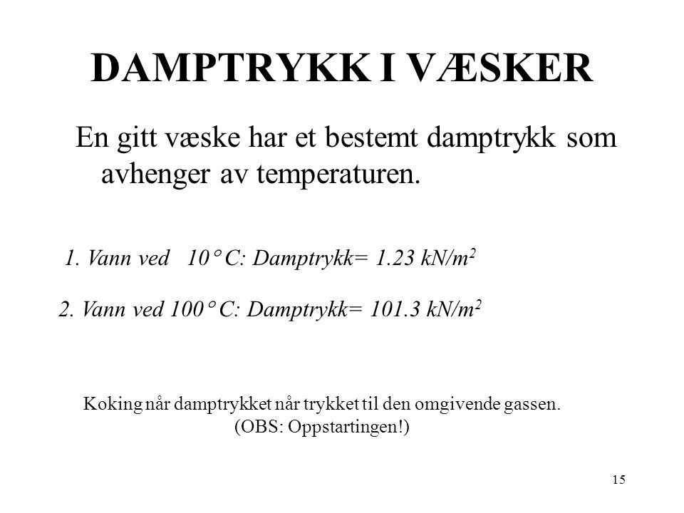 DAMPTRYKK I VÆSKER En gitt væske har et bestemt damptrykk som avhenger av temperaturen. 1. Vann ved 10 C: Damptrykk= 1.23 kN/m2.