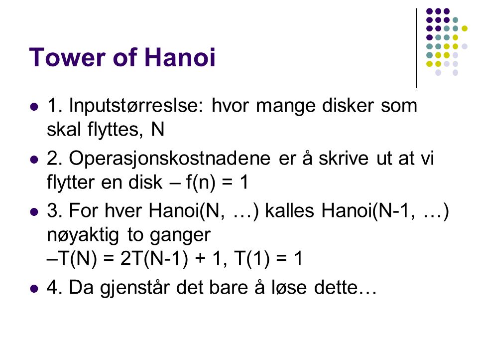 Tower of Hanoi 1. Inputstørreslse: hvor mange disker som skal flyttes, N. 2. Operasjonskostnadene er å skrive ut at vi flytter en disk – f(n) = 1.
