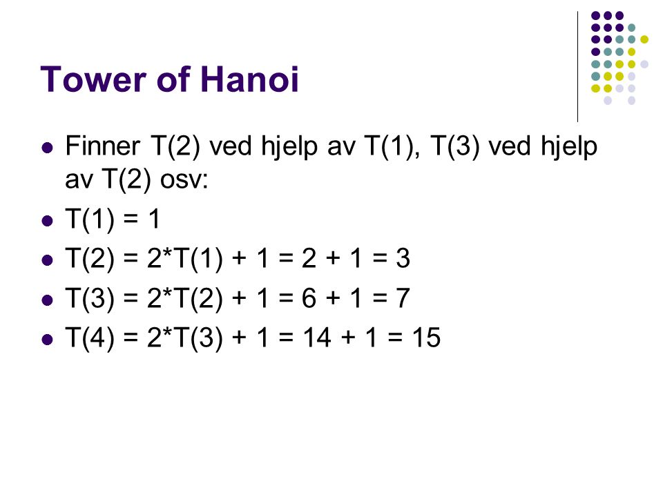Tower of Hanoi Finner T(2) ved hjelp av T(1), T(3) ved hjelp av T(2) osv: T(1) = 1. T(2) = 2*T(1) + 1 = = 3.