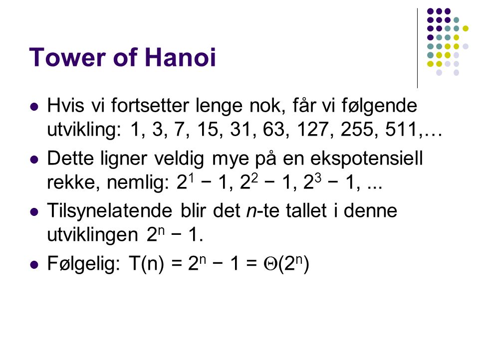Tower of Hanoi Hvis vi fortsetter lenge nok, får vi følgende utvikling: 1, 3, 7, 15, 31, 63, 127, 255, 511,…