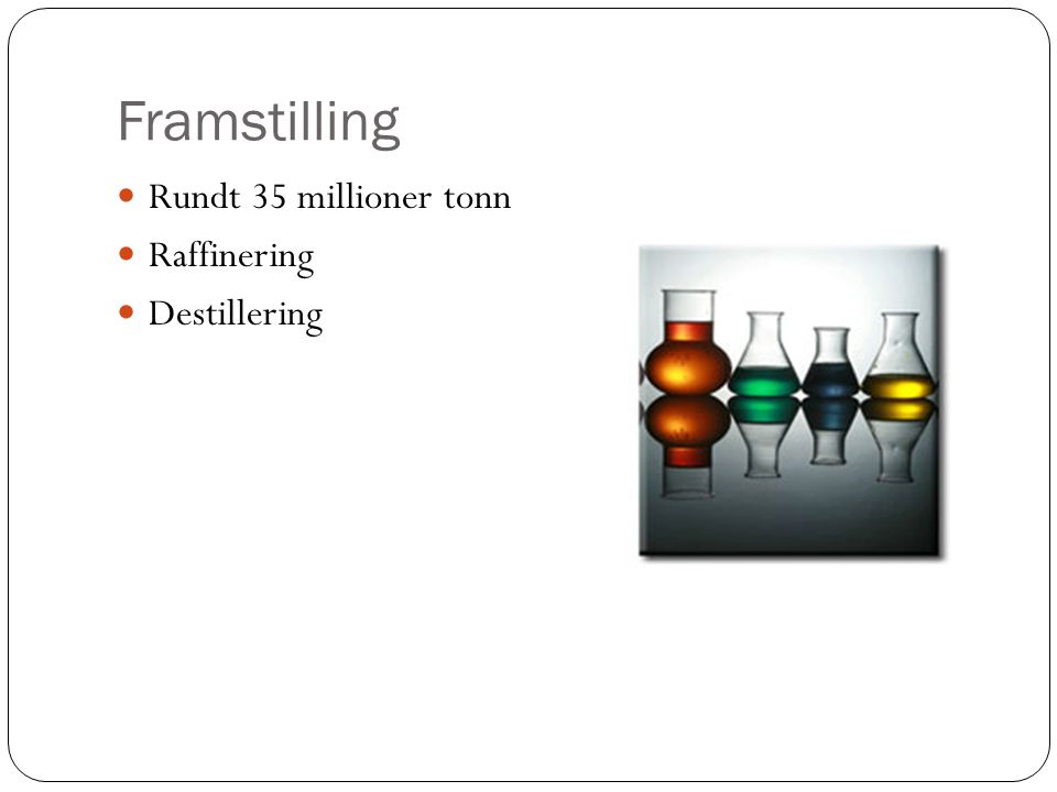 Framstilling Rundt 35 millioner tonn Raffinering Destillering