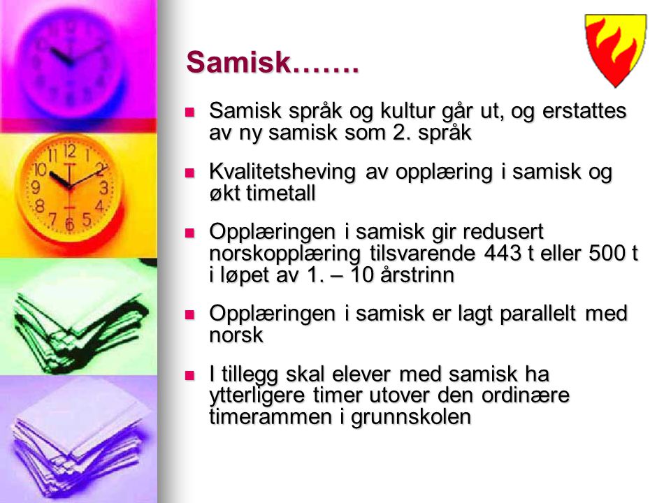Samisk……. Samisk språk og kultur går ut, og erstattes av ny samisk som 2. språk. Kvalitetsheving av opplæring i samisk og økt timetall.
