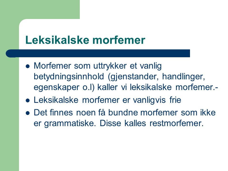 Leksikalske morfemer Morfemer som uttrykker et vanlig betydningsinnhold (gjenstander, handlinger, egenskaper o.l) kaller vi leksikalske morfemer.-
