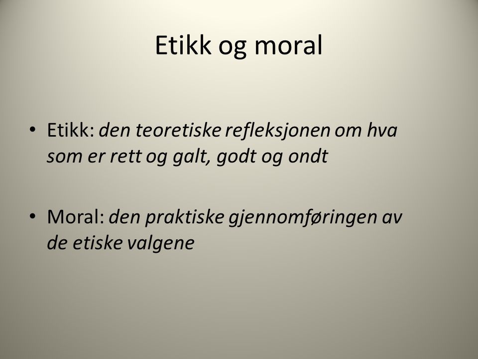 Etikk og moral Etikk: den teoretiske refleksjonen om hva som er rett og galt, godt og ondt.