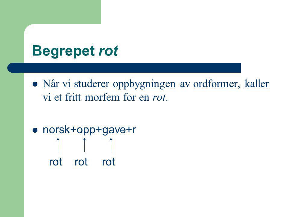 Begrepet rot Når vi studerer oppbygningen av ordformer, kaller vi et fritt morfem for en rot. norsk+opp+gave+r.