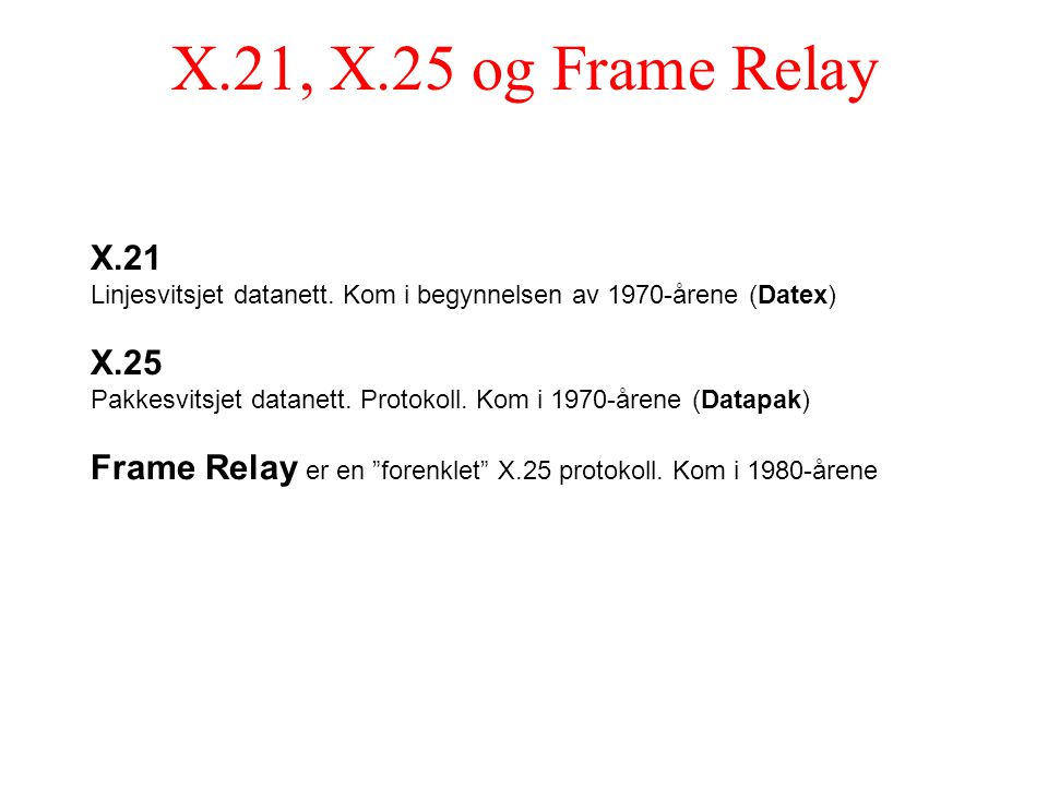 X.21, X.25 og Frame Relay X.21. Linjesvitsjet datanett. Kom i begynnelsen av 1970-årene (Datex) X.25.