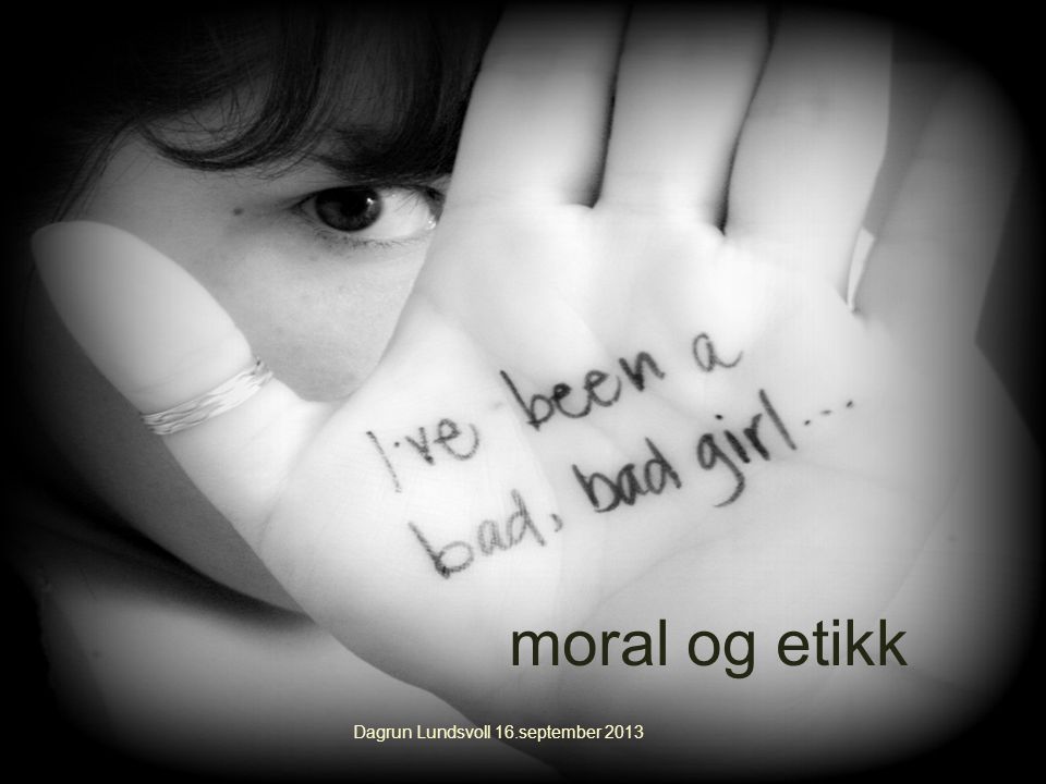3. Moral og etikk moral og etikk Dagrun Lundsvoll 16.september 2013