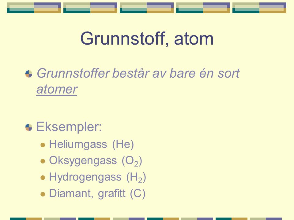 Grunnstoff, atom Grunnstoffer består av bare én sort atomer Eksempler: