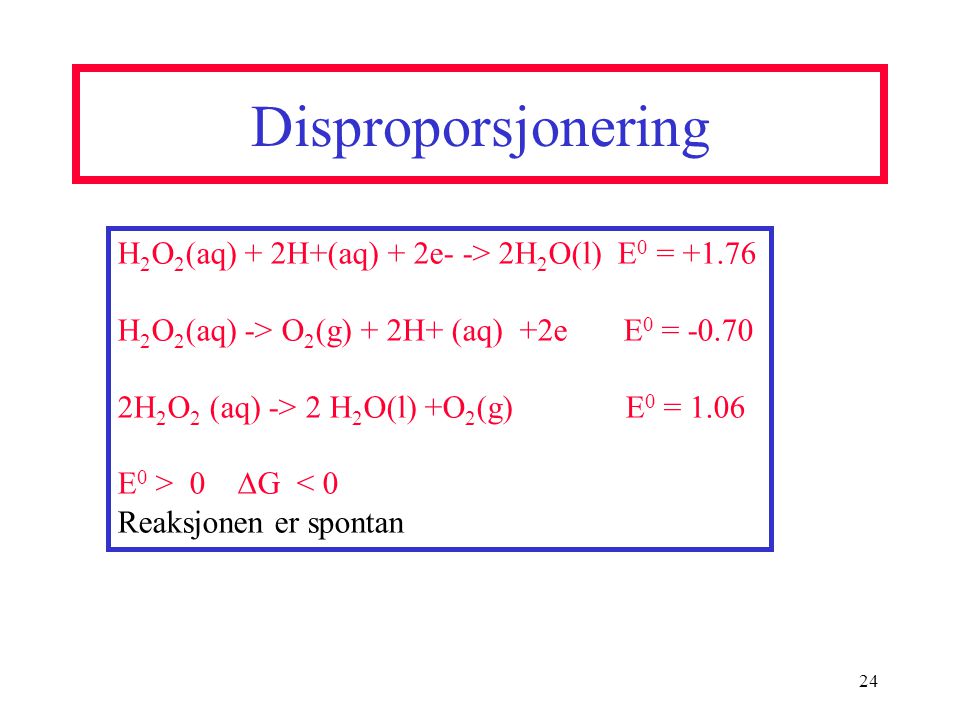 Disproporsjonering H2O2(aq) + 2H+(aq) + 2e- -> 2H2O(l) E0 = +1.76