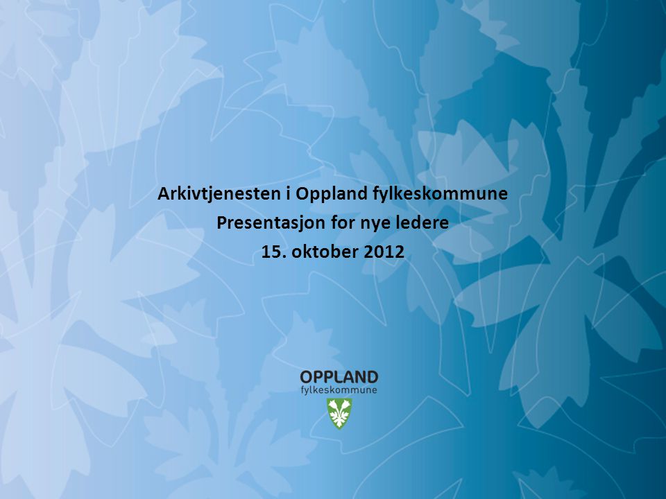 Arkivtjenesten i Oppland fylkeskommune Presentasjon for nye ledere