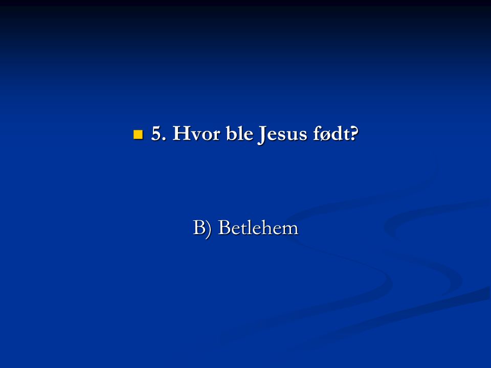 5. Hvor ble Jesus født B) Betlehem