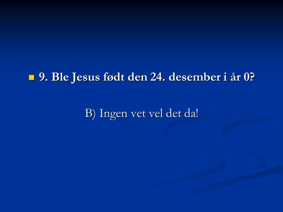9. Ble Jesus født den 24. desember i år 0