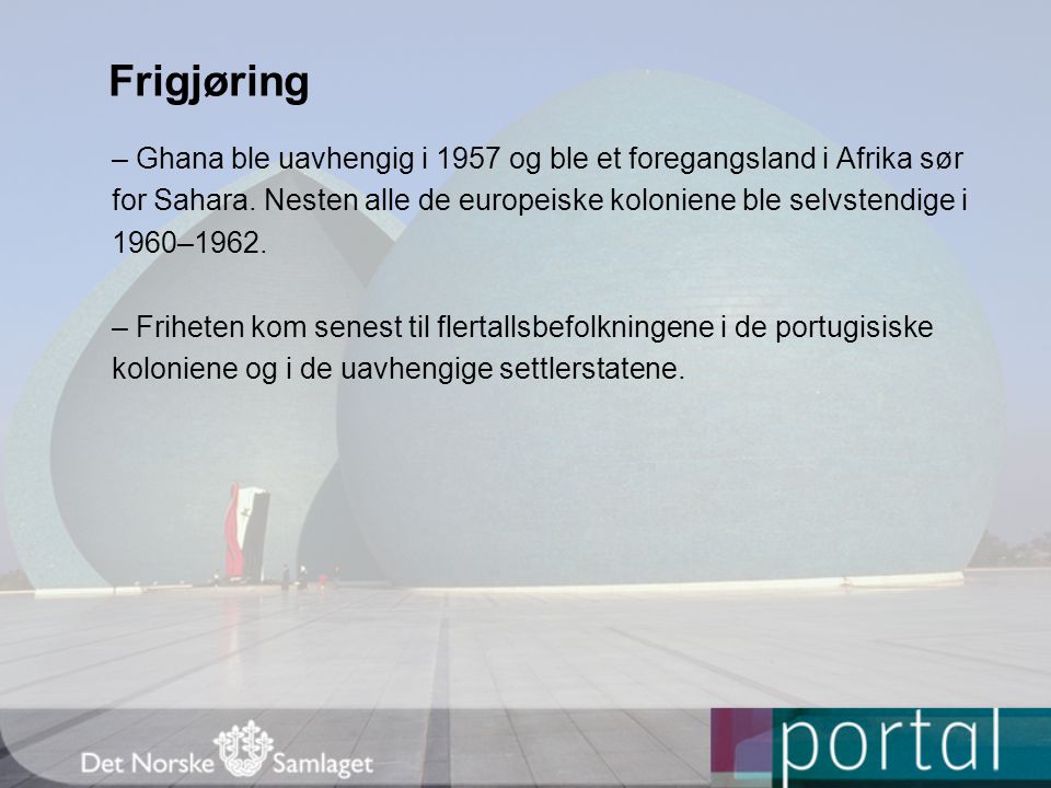 Frigjøring – Ghana ble uavhengig i 1957 og ble et foregangsland i Afrika sør. for Sahara. Nesten alle de europeiske koloniene ble selvstendige i.