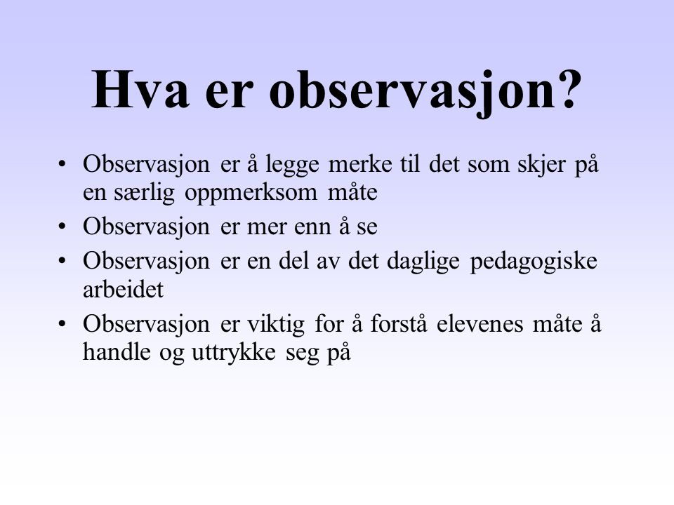 Hva er observasjon Observasjon er å legge merke til det som skjer på en særlig oppmerksom måte. Observasjon er mer enn å se.