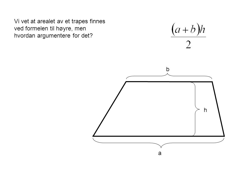 Vi vet at arealet av et trapes finnes ved formelen til høyre, men hvordan argumentere for det