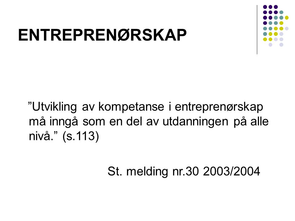 ENTREPRENØRSKAP Utvikling av kompetanse i entreprenørskap må inngå som en del av utdanningen på alle nivå. (s.113)