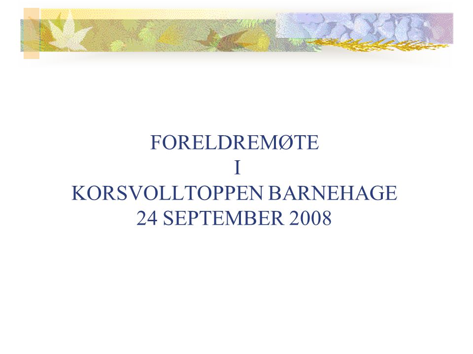 FORELDREMØTE I KORSVOLLTOPPEN BARNEHAGE 24 SEPTEMBER 2008